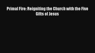 Primal Fire: Reigniting the Church with the Five Gifts of Jesus [Read] Online