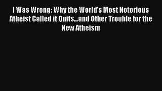 I Was Wrong: Why the World's Most Notorious Atheist Called it Quits…and Other Trouble for the