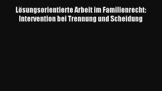 Lösungsorientierte Arbeit im Familienrecht: Intervention bei Trennung und Scheidung PDF Herunterladen