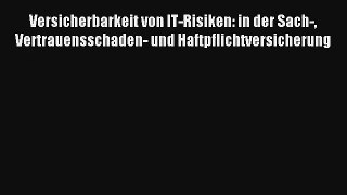 Versicherbarkeit von IT-Risiken: in der Sach- Vertrauensschaden- und Haftpflichtversicherung