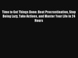 Time to Get Things Done: Beat Procrastination Stop Being Lazy Take Actions and Master Your