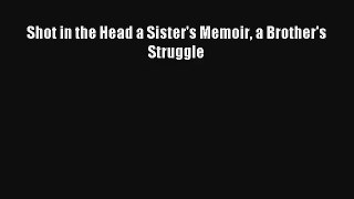 [PDF Download] Shot in the Head a Sister's Memoir a Brother's Struggle [Download] Full Ebook