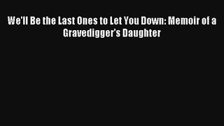 [PDF Download] We'll Be the Last Ones to Let You Down: Memoir of a Gravedigger’s Daughter [PDF]