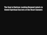 Read The Soul of Autism: Looking Beyond Labels to Unveil Spiritual Secrets of the Heart Savants#