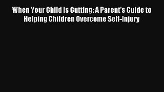 Download When Your Child is Cutting: A Parent's Guide to Helping Children Overcome Self-Injury#