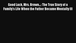 Download Good Luck Mrs. Brown...: The True Story of a Family's Life When the Father Became