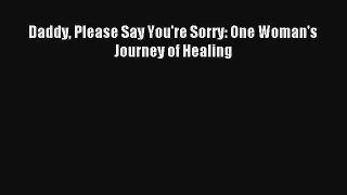 Download Daddy Please Say You're Sorry: One Woman's Journey of Healing# Ebook Online