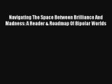 Read Navigating The Space Between Brilliance And Madness: A Reader & Roadmap Of Bipolar Worlds#