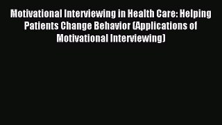 Motivational Interviewing in Health Care: Helping Patients Change Behavior (Applications of