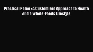 Practical Paleo : A Customized Approach to Health and a Whole-Foods Lifestyle [Download] Full