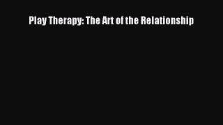 Play Therapy: The Art of the Relationship [Read] Full Ebook