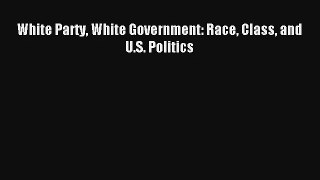[PDF Download] White Party White Government: Race Class and U.S. Politics# [Download] Full
