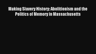 [PDF Download] Making Slavery History: Abolitionism and the Politics of Memory in Massachusetts#