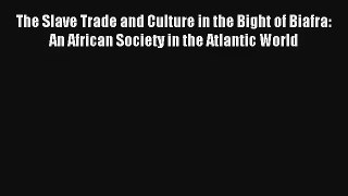 [PDF Download] The Slave Trade and Culture in the Bight of Biafra: An African Society in the