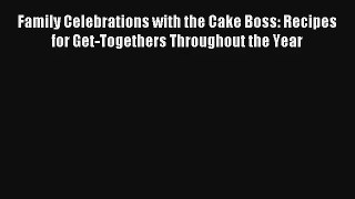 Download Family Celebrations with the Cake Boss: Recipes for Get-Togethers Throughout the Year#