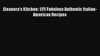 [PDF Download] Eleanora's Kitchen: 125 Fabulous Authentic Italian-American Recipes# [Read]