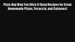 Read Pizza: Any Way You Slice It (Easy Recipes for Great Homemade Pizzas Focaccia and Calzones)#