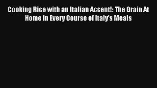 Download Cooking Rice with an Italian Accent!: The Grain At Home in Every Course of Italy's