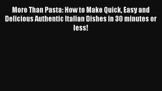 Download More Than Pasta: How to Make Quick Easy and Delicious Authentic Italian Dishes in