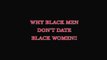 WHY BLACK MEN DO NOT DATE BLACK WOMEN