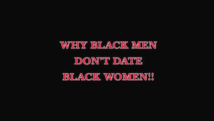 WHY BLACK MEN DO NOT DATE BLACK WOMEN