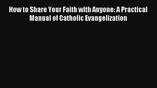 How to Share Your Faith with Anyone: A Practical Manual of Catholic Evangelization [Download]