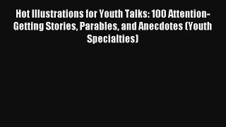 Hot Illustrations for Youth Talks: 100 Attention-Getting Stories Parables and Anecdotes (Youth