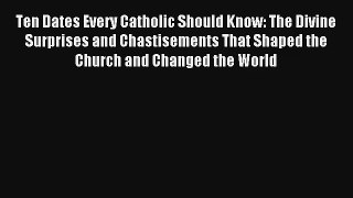 Ten Dates Every Catholic Should Know: The Divine Surprises and Chastisements That Shaped the
