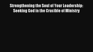 Strengthening the Soul of Your Leadership: Seeking God in the Crucible of Ministry [Read] Online