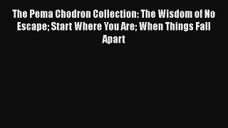The Pema Chodron Collection: The Wisdom of No Escape Start Where You Are When Things Fall Apart