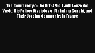 The Community of the Ark: A Visit with Lanza del Vasto His Fellow Disciples of Mahatma Gandhi