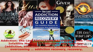Read  Addiction The Last ADDICTION RECOVERY Guide  The Infallible Method To Overcome Any PDF Free