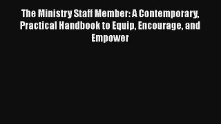 The Ministry Staff Member: A Contemporary Practical Handbook to Equip Encourage and Empower