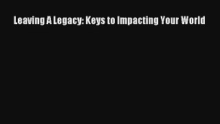 Leaving A Legacy: Keys to Impacting Your World [Download] Full Ebook