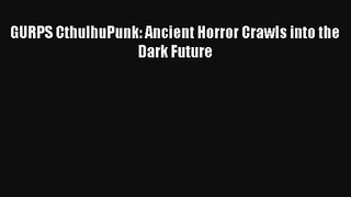 GURPS CthulhuPunk: Ancient Horror Crawls into the Dark Future [Read] Full Ebook