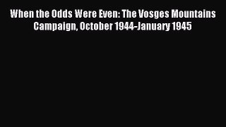 When the Odds Were Even: The Vosges Mountains Campaign October 1944-January 1945 [PDF Download]