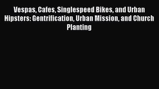 Vespas Cafes Singlespeed Bikes and Urban Hipsters: Gentrification Urban Mission and Church