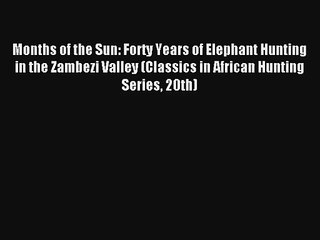 Months of the Sun: Forty Years of Elephant Hunting in the Zambezi Valley (Classics in African