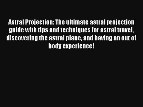 Astral Projection: The ultimate astral projection guide with tips and techniques for astral