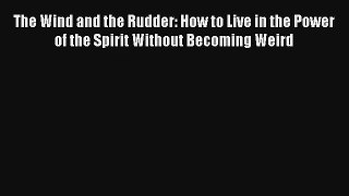 The Wind and the Rudder: How to Live in the Power of the Spirit Without Becoming Weird [Read]
