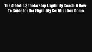 The Athletic $cholarship Eligibility Coach: A How-To Guide for the Eligibility Certification