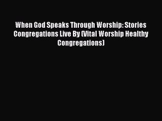 When God Speaks Through Worship: Stories Congregations Live By (Vital Worship Healthy Congregations)