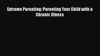 Extreme Parenting: Parenting Your Child with a Chronic Illness [Read] Online