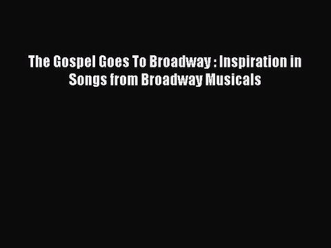 The Gospel Goes To Broadway : Inspiration in Songs from Broadway Musicals [PDF] Online