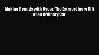 Making Rounds with Oscar: The Extraordinary Gift of an Ordinary Cat [Read] Online
