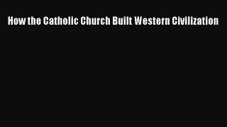 How the Catholic Church Built Western Civilization [Read] Full Ebook