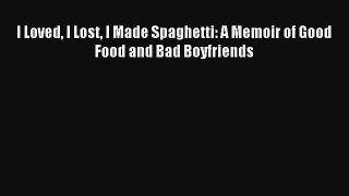 [PDF Download] I Loved I Lost I Made Spaghetti: A Memoir of Good Food and Bad Boyfriends [Download]