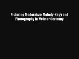 [PDF Download] Picturing Modernism: Moholy-Nagy and Photography in Weimar Germany [PDF] Full