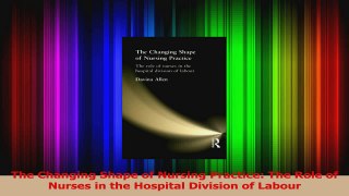 The Changing Shape of Nursing Practice The Role of Nurses in the Hospital Division of Download