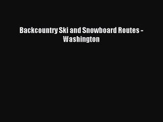 Backcountry Ski and Snowboard Routes - Washington [PDF Download] Online